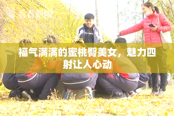 福气满满的蜜桃臀美女，魅力四射让人心动