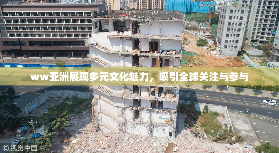 ww亚洲展现多元文化魅力，吸引全球关注与参与