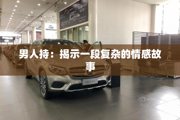 男人持：揭示一段复杂的情感故事