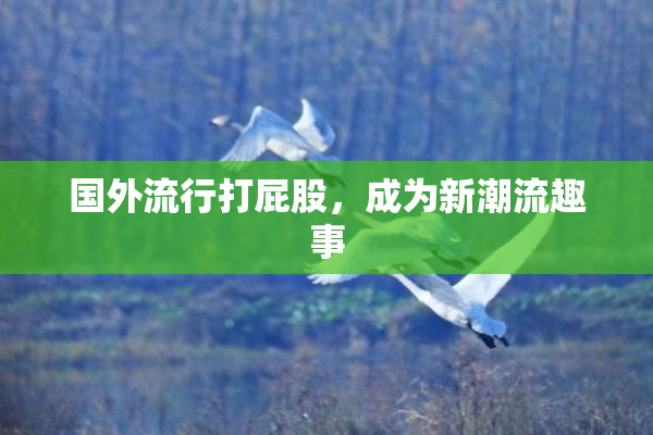国外流行打屁股，成为新潮流趣事