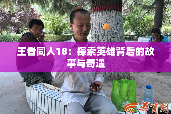 王者同人18：探索英雄背后的故事与奇遇