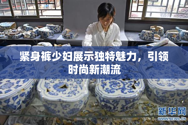 紧身裤少妇展示独特魅力，引领时尚新潮流