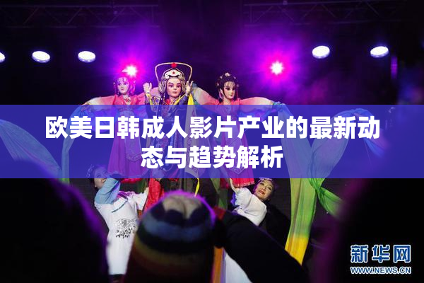 欧美日韩成人影片产业的最新动态与趋势解析