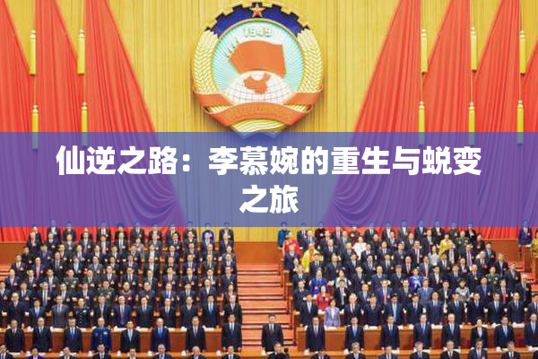 仙逆之路：李慕婉的重生与蜕变之旅