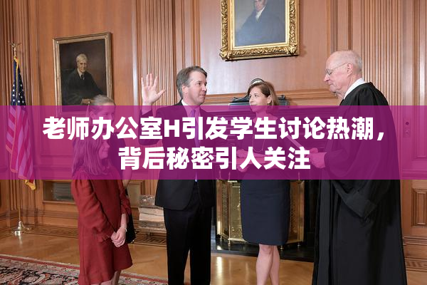 老师办公室H引发学生讨论热潮，背后秘密引人关注