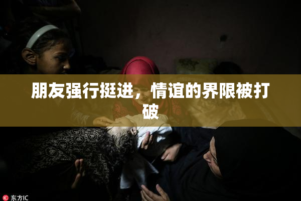 朋友强行挺进，情谊的界限被打破