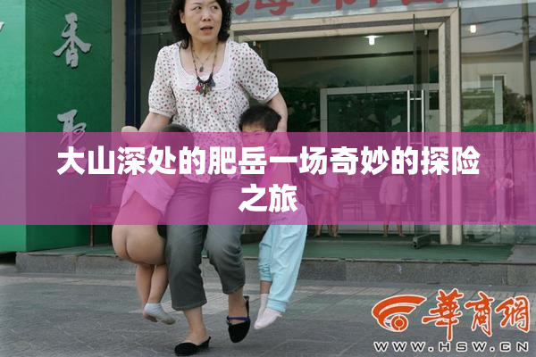 大山深处的肥岳一场奇妙的探险之旅