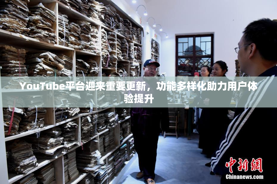 YouTube平台迎来重要更新，功能多样化助力用户体验提升