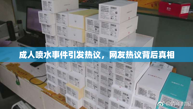 成人喷水事件引发热议，网友热议背后真相
