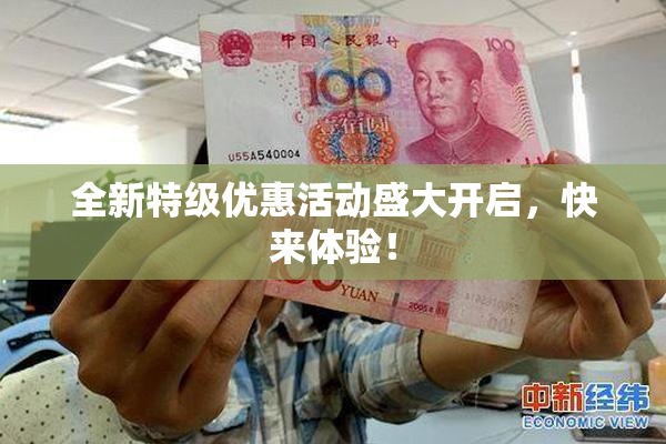 全新特级优惠活动盛大开启，快来体验！
