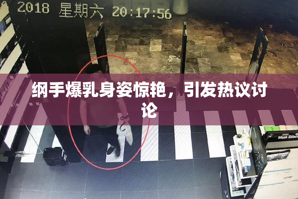 纲手爆乳身姿惊艳，引发热议讨论