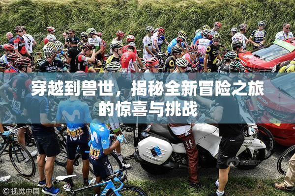 穿越到兽世，揭秘全新冒险之旅的惊喜与挑战