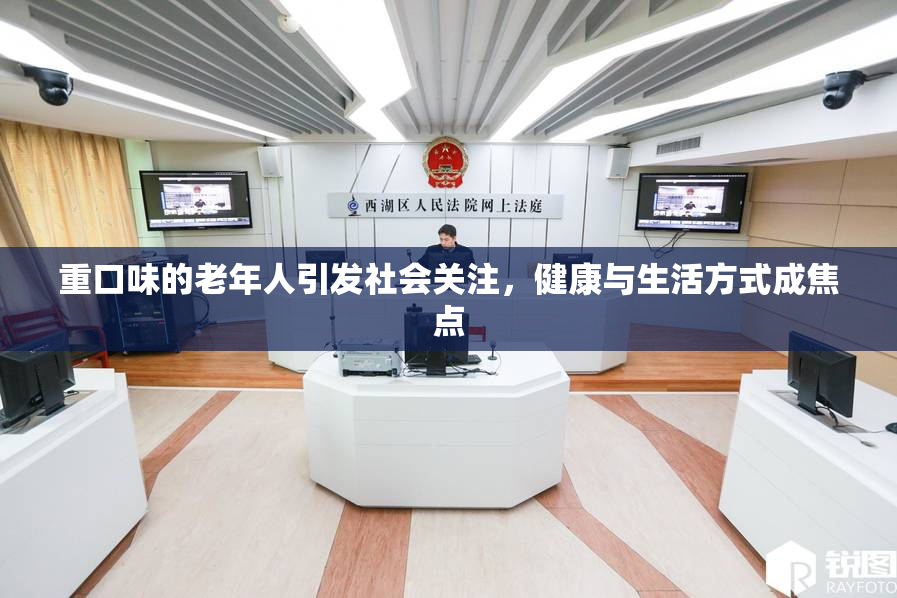 重口味的老年人引发社会关注，健康与生活方式成焦点