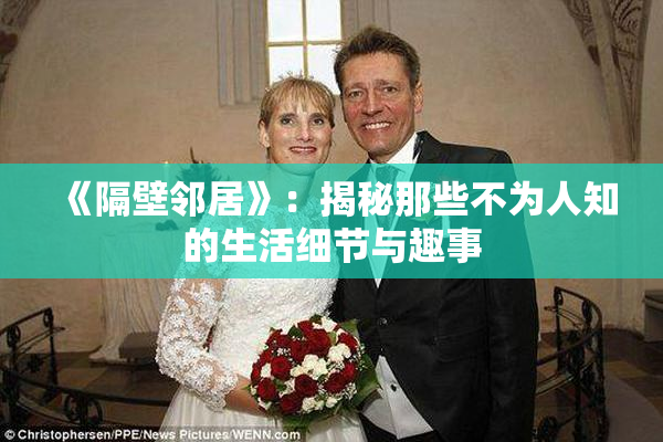《隔壁邻居》：揭秘那些不为人知的生活细节与趣事