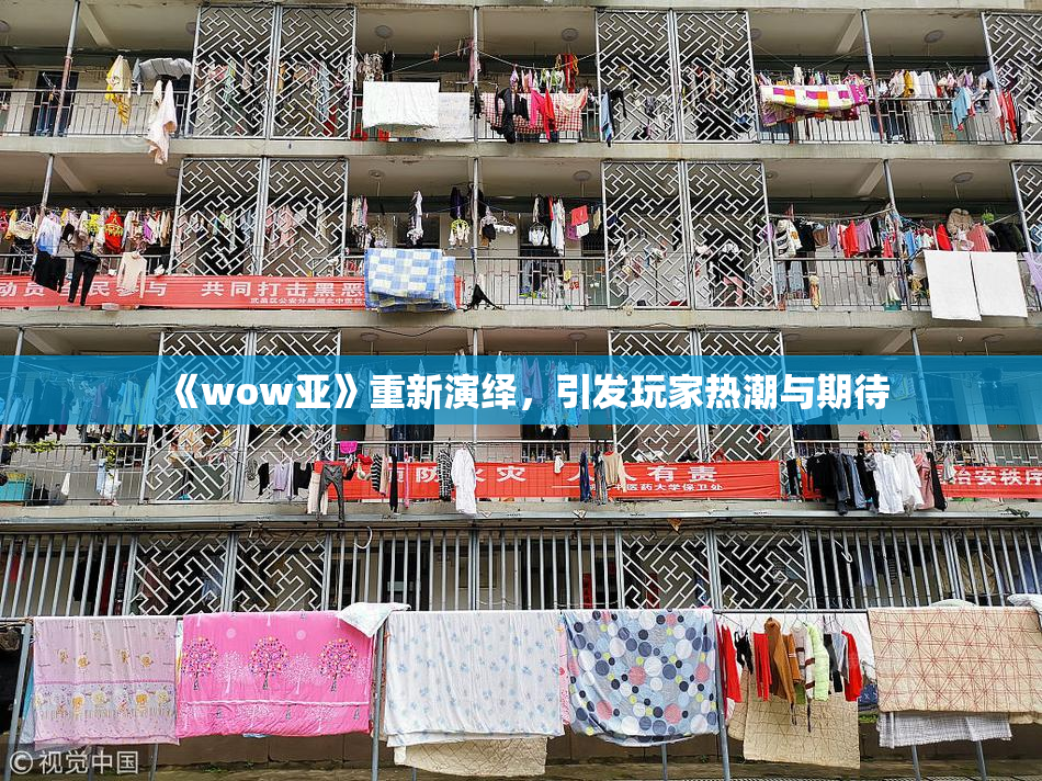 《wow亚》重新演绎，引发玩家热潮与期待