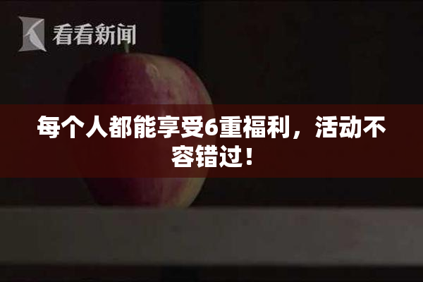 每个人都能享受6重福利，活动不容错过！