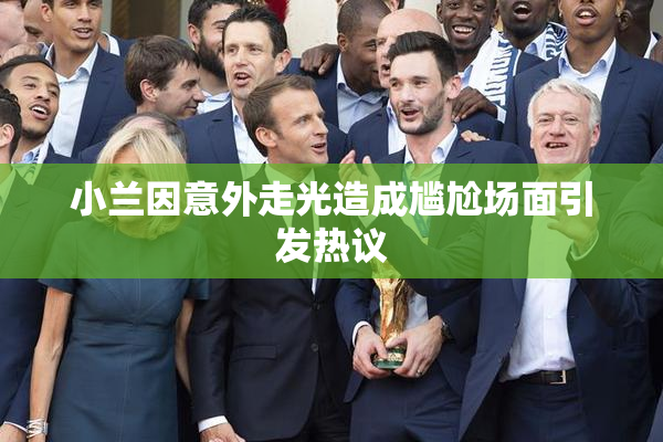 小兰因意外走光造成尴尬场面引发热议