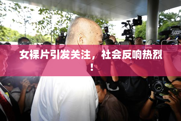 女裸片引发关注，社会反响热烈！