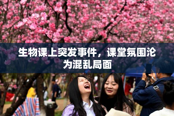 生物课上突发事件，课堂氛围沦为混乱局面