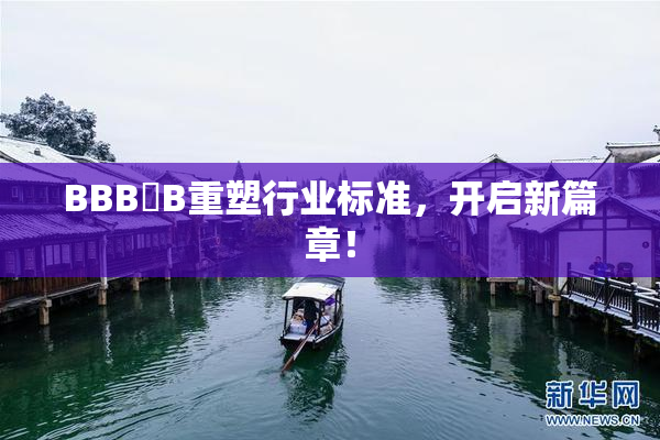 BBB槡B重塑行业标准，开启新篇章！