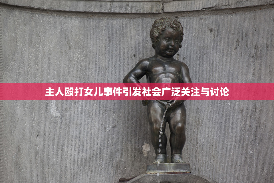 主人殴打女儿事件引发社会广泛关注与讨论
