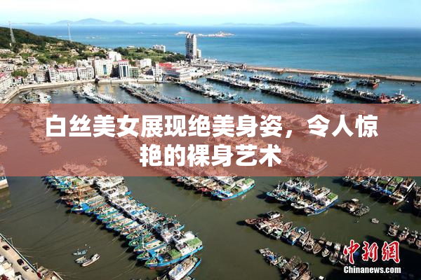 白丝美女展现绝美身姿，令人惊艳的裸身艺术