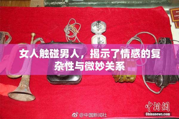 女人触碰男人，揭示了情感的复杂性与微妙关系