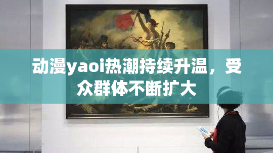 动漫yaoi热潮持续升温，受众群体不断扩大