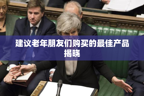 建议老年朋友们购买的最佳产品揭晓