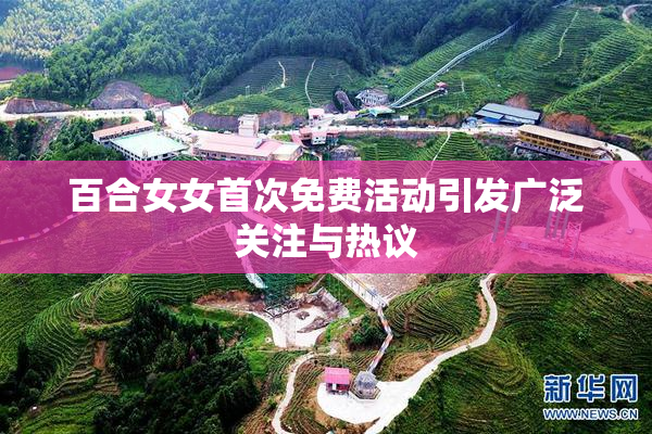 百合女女首次免费活动引发广泛关注与热议