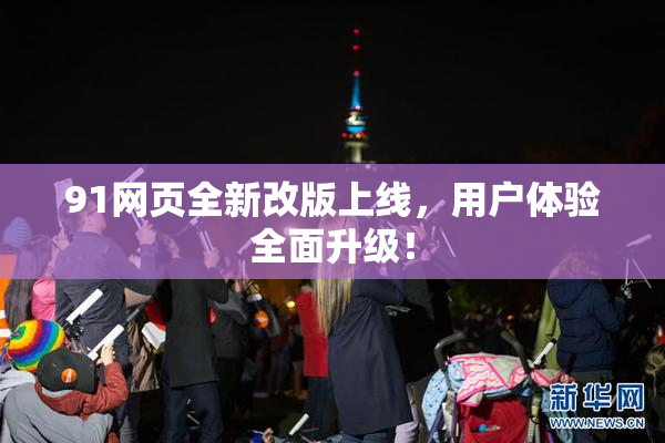 91网页全新改版上线，用户体验全面升级！