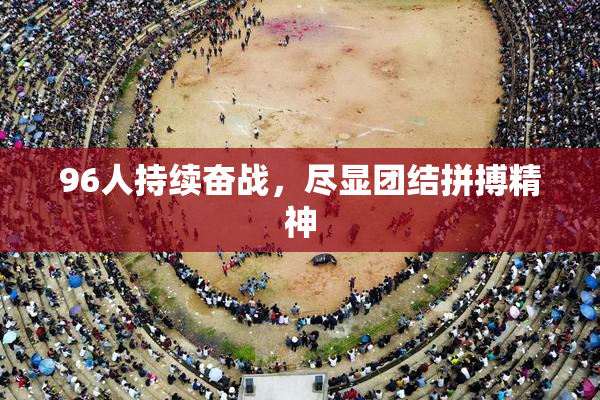 96人持续奋战，尽显团结拼搏精神