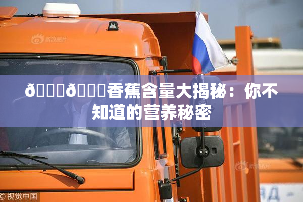 🔞🔞香蕉含量大揭秘：你不知道的营养秘密