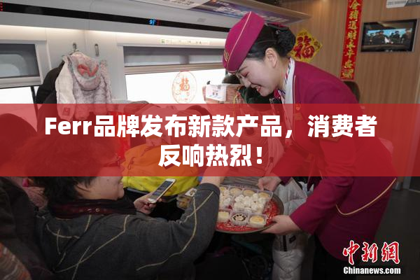 Ferr品牌发布新款产品，消费者反响热烈！