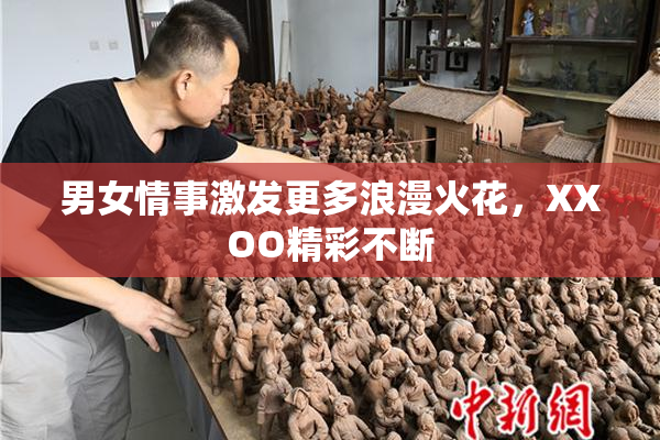 男女情事激发更多浪漫火花，XXOO精彩不断
