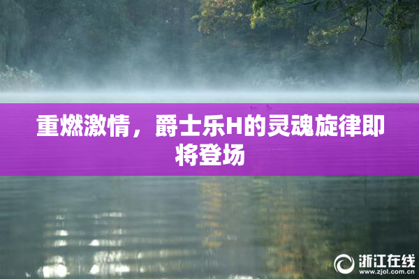 重燃激情，爵士乐H的灵魂旋律即将登场