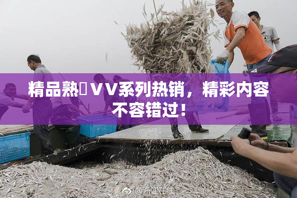 精品熟婦ⅤV系列热销，精彩内容不容错过！