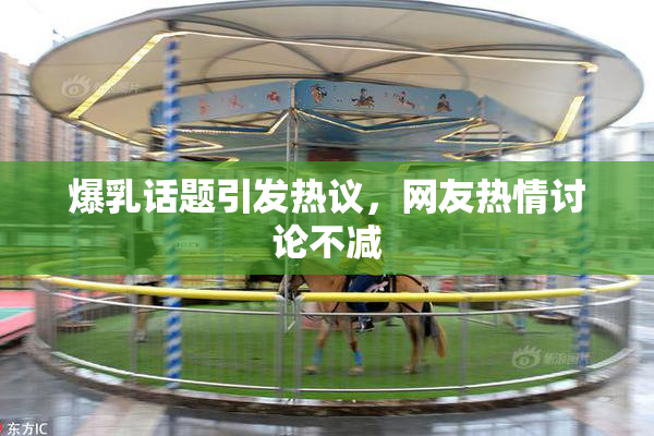 爆乳话题引发热议，网友热情讨论不减