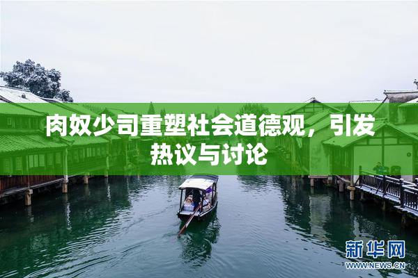 肉奴少司重塑社会道德观，引发热议与讨论