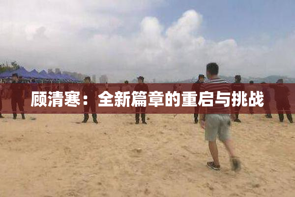 顾清寒：全新篇章的重启与挑战