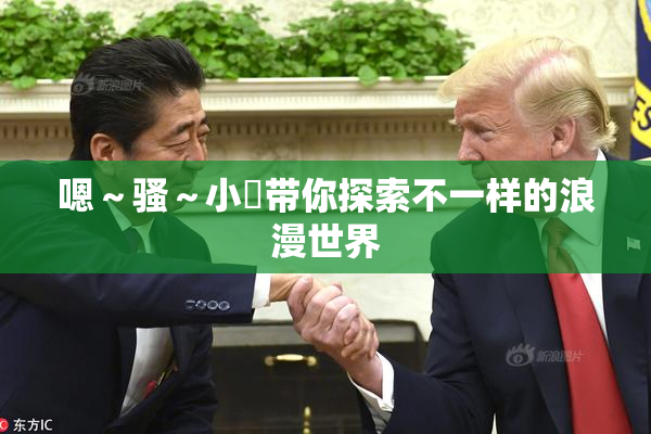 嗯～骚～小婬带你探索不一样的浪漫世界