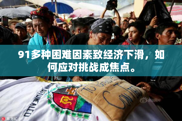 91多种困难因素致经济下滑，如何应对挑战成焦点。