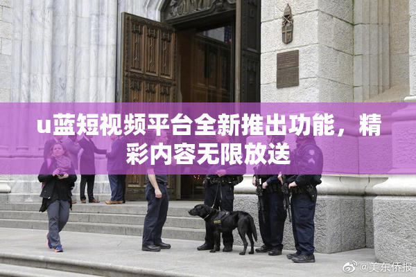u蓝短视频平台全新推出功能，精彩内容无限放送