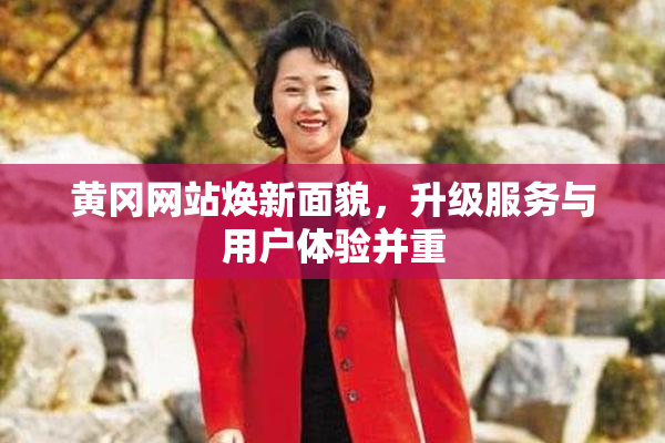 黄冈网站焕新面貌，升级服务与用户体验并重