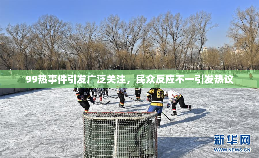 99热事件引发广泛关注，民众反应不一引发热议