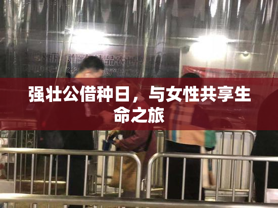 强壮公借种日，与女性共享生命之旅