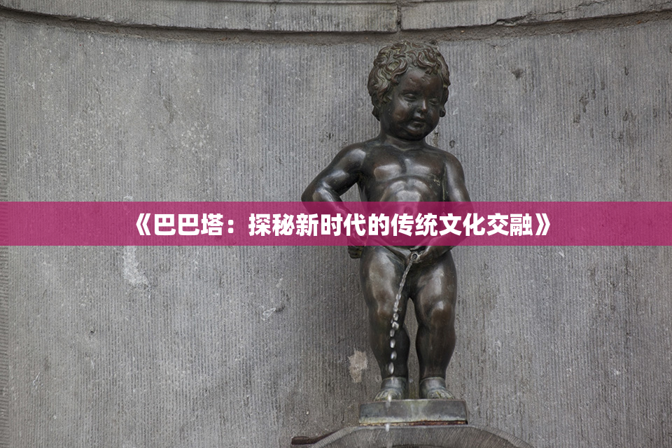 《巴巴塔：探秘新时代的传统文化交融》