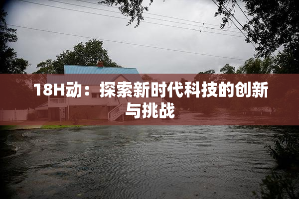 18H动：探索新时代科技的创新与挑战