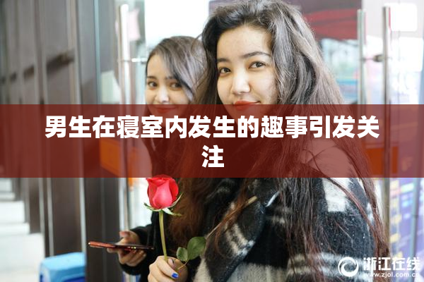 男生在寝室内发生的趣事引发关注