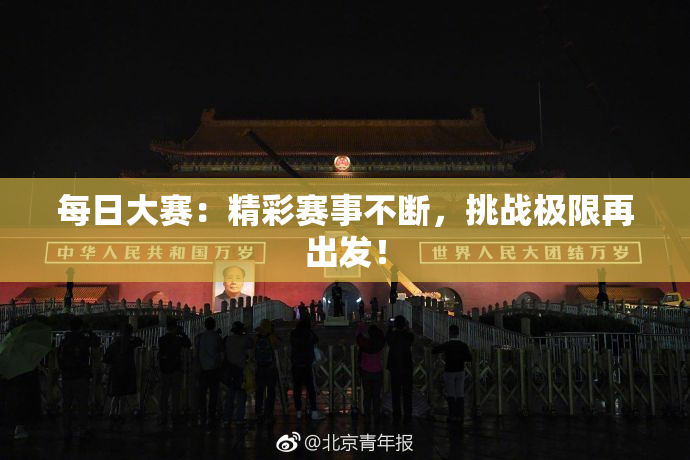 每日大赛：精彩赛事不断，挑战极限再出发！